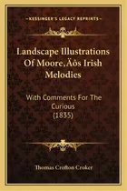 Landscape Illustrations Of Moore's Irish Melodies: With Comments For The Curious (1835), De Croker, Thomas Crofton. Editorial Kessinger Pub Llc, Tapa Blanda En Inglés