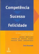 Competência, Sucesso, Felicidade: Um Roteiro Prático Para Desenvolver Competências Destinado A Executivos, Líderes Em Geral, Intelectuais, Pais, Professores, Estudantes, Empresários, Políticos E Profi