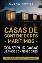 Casas De Contenedores Maritimos : Construir Casas Usando Contenedores - Una Guia Simple Para Prin..., De Daron Dwyer. Editorial Independently Published, Tapa Blanda En Español