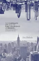 Libro The Charismatic City And The Public Resurgence Of R...