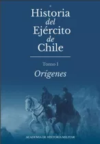 Historia Del Ejercito De Chile. Tomo I