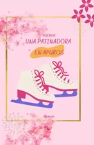 Una Patinadora En Apuros (hielo): Agenda Escolar Completa Ju