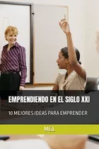 Emprendiendo En El Siglo Xxi: 10 Mejores Ideas Para Emprende