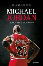 Michael Jordan. La Biografía Definitiva: La Biografía Definitiva, De Lazenby, Roland., Vol. 1.0. Editorial Planeta, Tapa Blanda, Edición 1.0 En Español, 2023