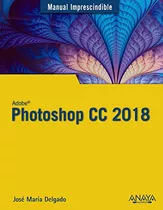 Photoshop Cc 2018 -manuales Imprescindibles-, De Jose Maria Delgado. Editorial Anaya Multimedia, Tapa Blanda En Español, 2018