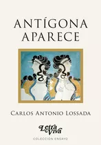 Antígona Aparece, De Lossada Carlos Antonio., Vol. Volumen Unico. Editorial Letra Viva, Tapa Blanda, Edición 1 En Español