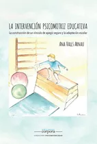 Imprimire-mail Intervención Psicomotriz Educativa: La Construccion De Un Vinculo De Apego Seguro, De Ana Valls Arnau. Editorial Ediciones Corpora En Español