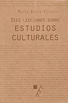 Diez Lecciones Sobre Estudios Culturales - María Elisa Cevas