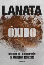 Óxido: Historia De La Corrupción En Argentina 1580-2023, De Jorge Lanata. Editorial Sudamericana, Tapa Blanda En Español, 2023