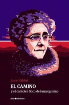 El Camino Y El Caracter Etico Del Anarquismo - Luce Fabbri, De Luce Fabbri. Editorial Alter Ediciones En Español