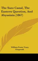 Libro The Suez Canal, The Eastern Question, And Abyssinia...