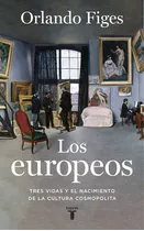 Los Europeos: Tres Vidas Y El Nacimiento De La Cultura Cosmopolita, De Figes, Orlando. Serie Taurus Editorial Taurus, Tapa Blanda En Español, 2020