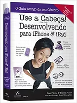 Use A Cabeça! Desenvolvendo Para iPhone E iPad, De Dan Pilone. Editora Alta Books, Capa Mole Em Português, 2015