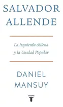Salvador Allende La Izquierda Chilena Y La Unidad Popular, De Daniel Mansuy. Editorial Taurus, Tapa Blanda En Español, 2023
