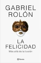 La Felicidad. Más Allá De La Ilusión, De Gabriel Rolón. Editorial Planeta, Tapa Blanda, Edición 2023 En Español, 2023