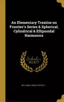 An Elementary Treatise On Frontier's Series & Spherical, Cylindrical & Ellipsoidal Harmonics, De Byerly, William Elwood. Editorial Wentworth Pr, Tapa Dura En Inglés