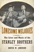 Lonesome Melodies : The Lives And Music Of The Stanley Brothers, De David W. Johnson. Editorial University Press Of Mississippi, Tapa Blanda En Inglés