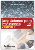 Data Science Para Profissionais - Utilizando R, De Melo Junior, Cleuton Sampaio De. Editora Ciencia Moderna, Capa Mole Em Português