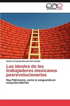 Los Ideales De Los Trabajadores Mexicanos Posrevolucionarios