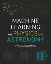 Machine Learning For Physics And Astronomy / Viviana Acquavi