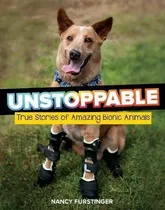 Unstoppable : True Stories Of Amazing Bionic Animals
