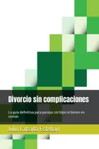 Divorcio Sin Complicaciones: La Guia Definitiva Para Parejas