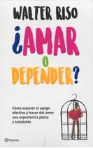 Amar O Depender? Cómo Superar El Apego Afectivo Y Hacer Del Amor Una Experiencia Plena Y Saludable, De Walter Riso. Editorial Planeta, Tapa Blanda, Edición 1 En Español, 2018