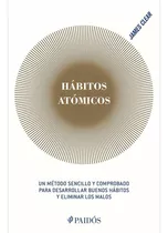 Hábitos Atômicos: Un Método Sencillo Y Comprobado Para Desarrollar Buenos Hábitos Y Eliminar Los Malos, De James Clear., Vol. 0.0. Editorial Paidós, Tapa Blanda, Edición 1.0 En Español, 2019