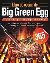 Libro De Cocina Del Big Green Egg Para Principiantes: 365 Dí