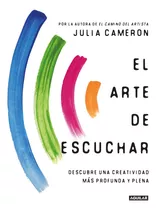 El Arte De Escuchar Descubre Una Creatividad Más Profunda Y Plena, De Julia Cameron. Editorial Aguilar, Tapa Blanda En Español, 2022