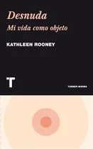 Desnuda Mi Vida Como Objeto, De Rooney, Kathleen. Editorial Turner, Tapa Blanda, Edición 1 En Español