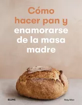 Cómo Hacer Pan Y Enamorarse De La Masa Madre - Roly Allen