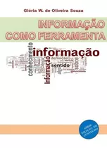 Informação Como Ferramenta, De Glória W. De Oliveira Souza. Série Não Aplicável, Vol. 1. Editora Clube De Autores, Capa Mole, Edição 1 Em Português, 2017