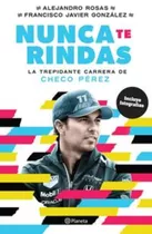 Nunca Te Rindas. La Trepidante Carrera De Checo Pérez: Español, De Rosas, Alejandro / González, Francisco Javier. Serie Planeta, Vol. 1.0. Editorial Planeta, Tapa Blanda, Edición 1.0 En Español, 2021