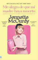 Me Alegro De Que Mi Madre Haya Muerto - Jennette Mccurdy, De Jennette Mccurdy., Vol. 1. Editorial Tendencias, Tapa Blanda, Edición 1 En Español, 2023