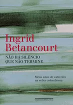 Não Há Silêncio Que Não Termine, De Betancourt, Ingrid. Editora Schwarcz Sa, Capa Mole Em Português, 2010