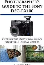 Photographer's Guide To The Sony Dsc-rx100 - Alexander S Whi