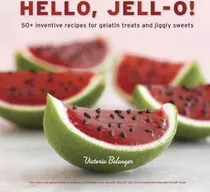 Hello, Jell-o! : 50+ Inventive Recipes For Gelati (hardback)