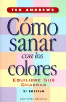 Cómo Sanar Con Los Colores.equilibre Sus Chakras (segunda Edición), De Ted Andrews. Editorial Ediciones Gaviota, Tapa Dura, Edición 2003 En Español