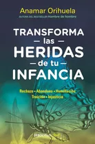 Transforma Las Heridas De Tu Infancia: Rechazo, Abandono, Humullación, Traición, Injusticia, De Anamar Orihuela. Editorial Debolsillo, Tapa Blanda En Español, 2019