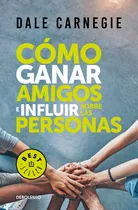 Cómo Ganar Amigos E Influir Sobre Las Personas, De Carnegie, Dale. Serie Bestseller, Vol. 0.0. Editorial Debolsillo, Tapa Blanda, Edición 1.0 En Español, 2017