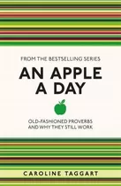 An Apple A Day : Old-fashioned Proverbs And Why They Still W