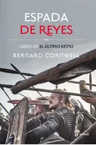 Espada De Reyes - Libro Xii El Último Reino - Bernard Cornwell