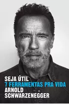 Seja Util - 7 Ferramentas Pra Vida - Schwarzenegger, Arnold