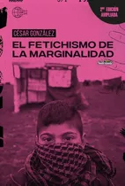 El Fetichismo De La Marginalidad - 2/ed. - Cesar Gonzalez, De Gonzalez Cesar. Editorial Sudestada, Tapa Blanda En Español, 2021