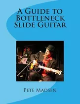 A Guide To Bottleneck Slide Guitar - Peter C Madsen