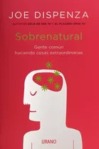 Sobrenatural: Gente Común Haciendo Cosas Extraordinarias, De Joe Dispenza., Vol. 0.0. Editorial Urano, Tapa Blanda, Edición 1.0 En Español, 2018