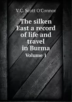 The Silken East A Record Of Life And Travel In Burma Volume, De V C Scott O'nor. Editorial Book On Demand Ltd. En Inglés
