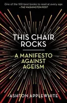 This Chair Rocks : A Manifesto Against Ageism - Ashton Apple