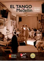 El Tango En Medellín, De Jaime Osorio Gómez. Editorial U. Autónoma Latinoamericana - Unaula, Tapa Blanda, Edición 2017 En Español